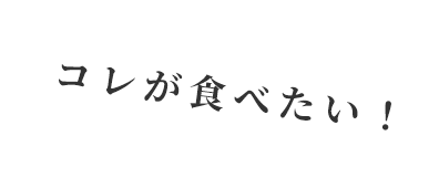 コレが食べたい！